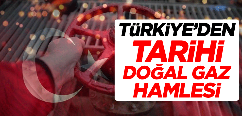 Türkiye'den tarihi doğal gaz hamlesi