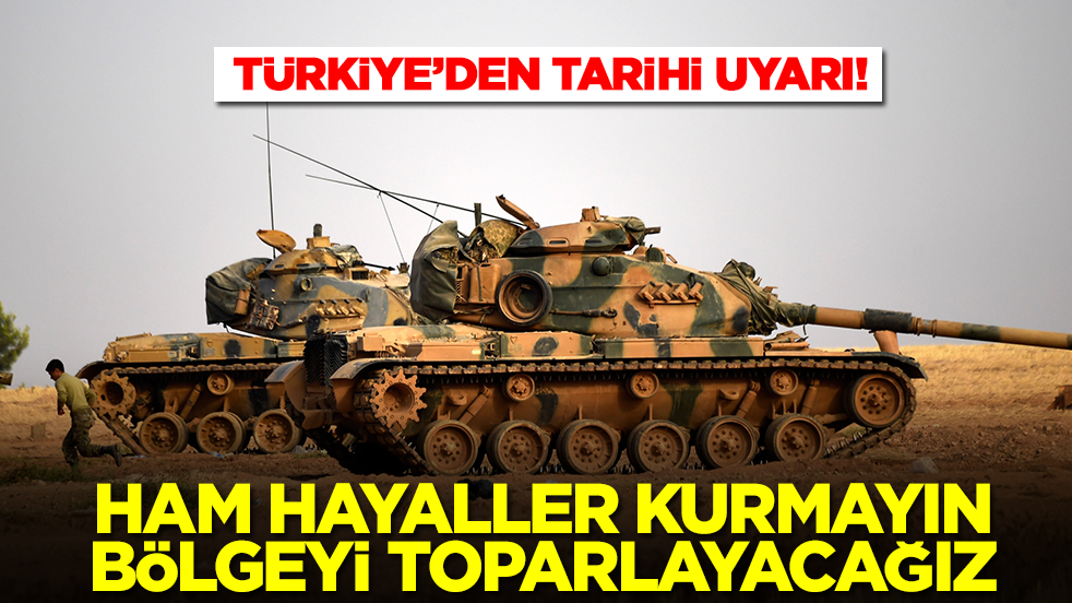Türkiye'den tarihi uyarı: Ham hayaller kurmayın, bölgeyi toparlayacağız