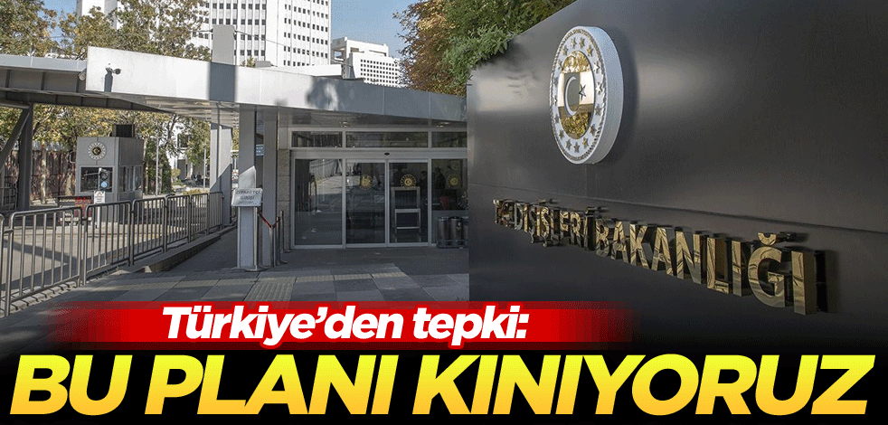 Türkiye'den tepki: Bu planı kınıyoruz