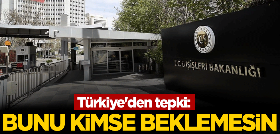 Türkiye'den tepki: Bunu kimse beklemesin