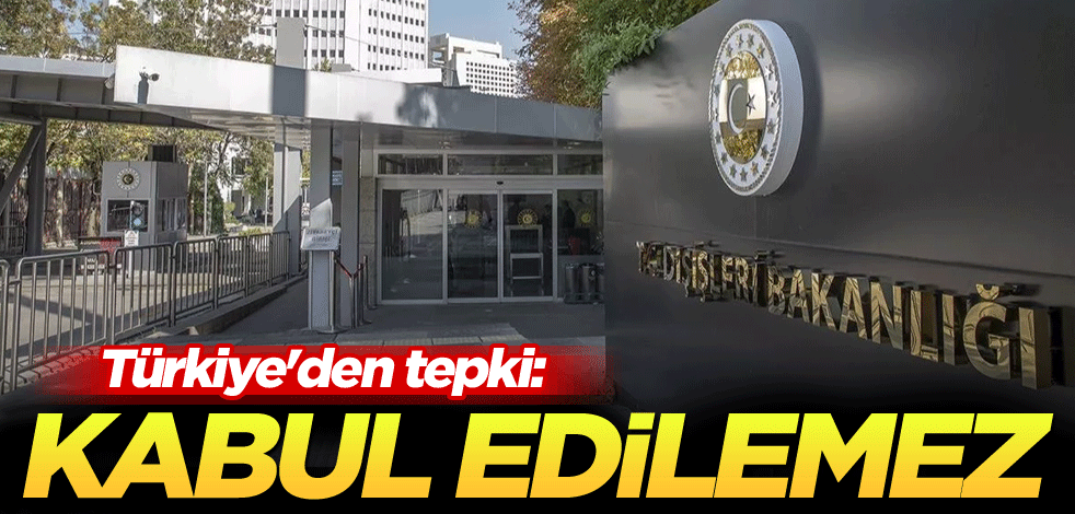Türkiye'den tepki: Kabul edilemez