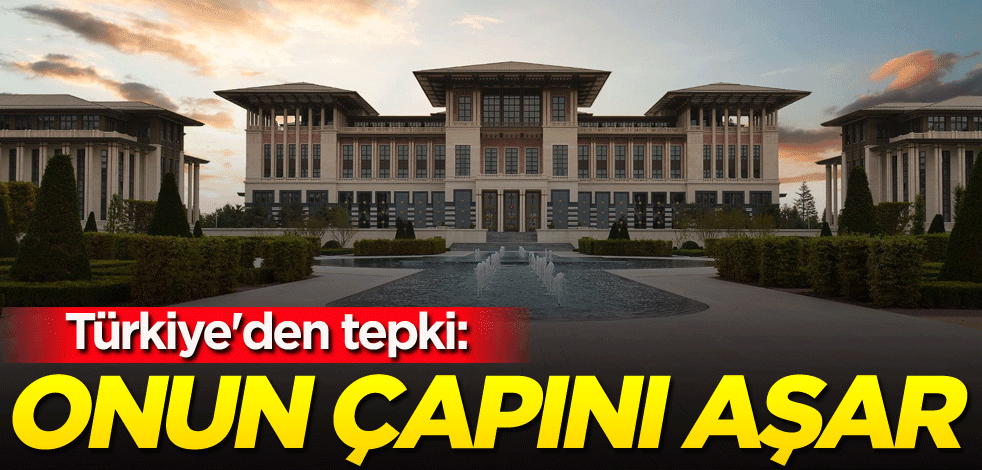 Türkiye'den tepki: Onun çapını aşar