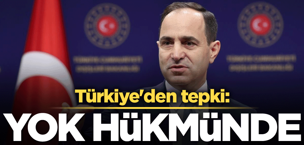 Türkiye'den tepki: Yok hükmünde