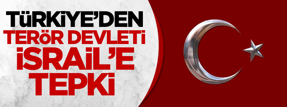 Türkiye'den terör devleti İsrail'e tepki