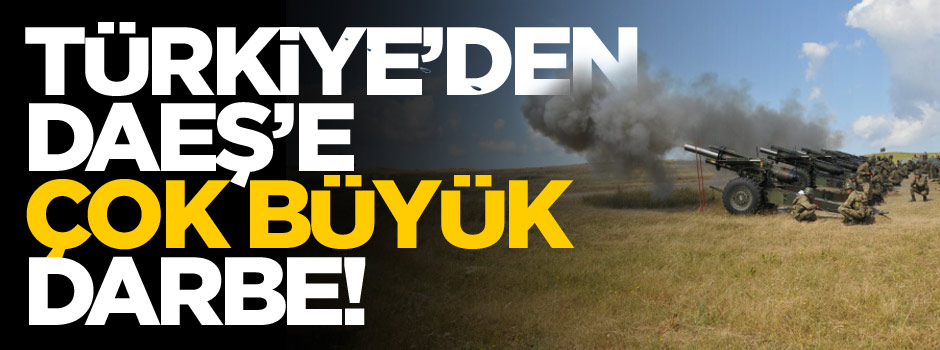 Türkiye'den terör örgütü DAEŞ'e çok büyük darbe