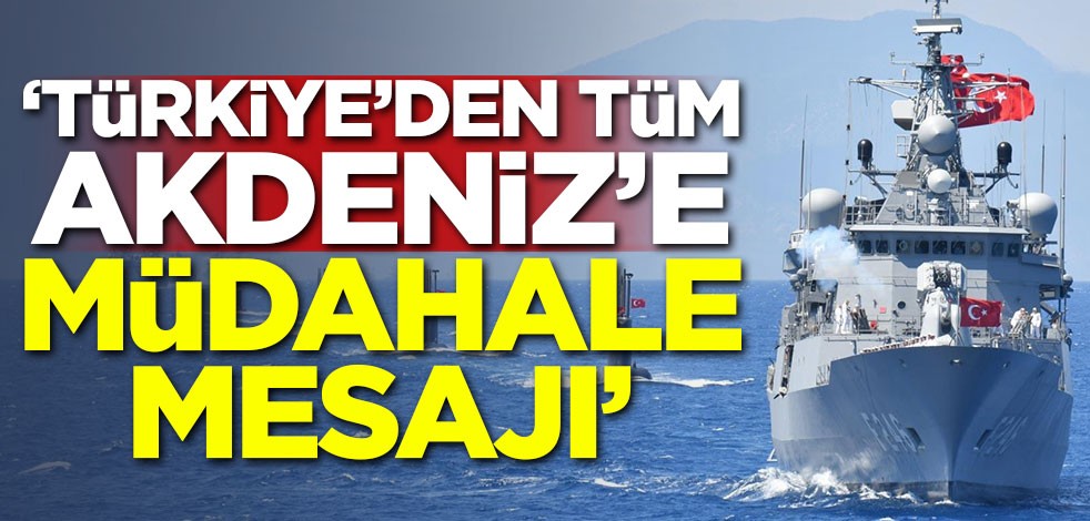 'Türkiye'den tüm Akdeniz'e müdahale mesajı'