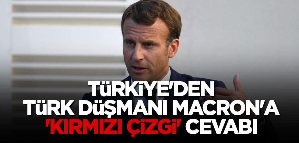 Türkiye'den Türk düşmanı Macron'a 'kırmızı çizgi' cevabı