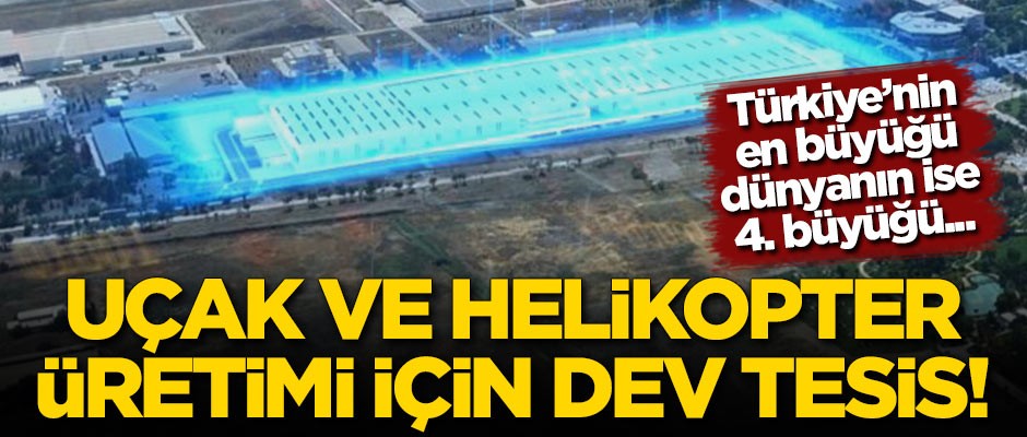 Türkiye'den uçak ve helikopter üretimi için dev tesis!