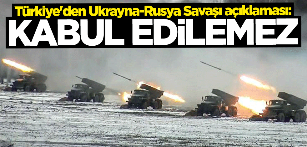 Türkiye'den Ukrayna-Rusya Savaşı açıklaması: Kabul edilemez