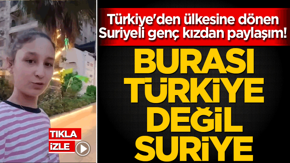 Türkiye'den ülkesine dönen Suriyeli genç kızdan paylaşım! Burası Türkiye değil Suriye