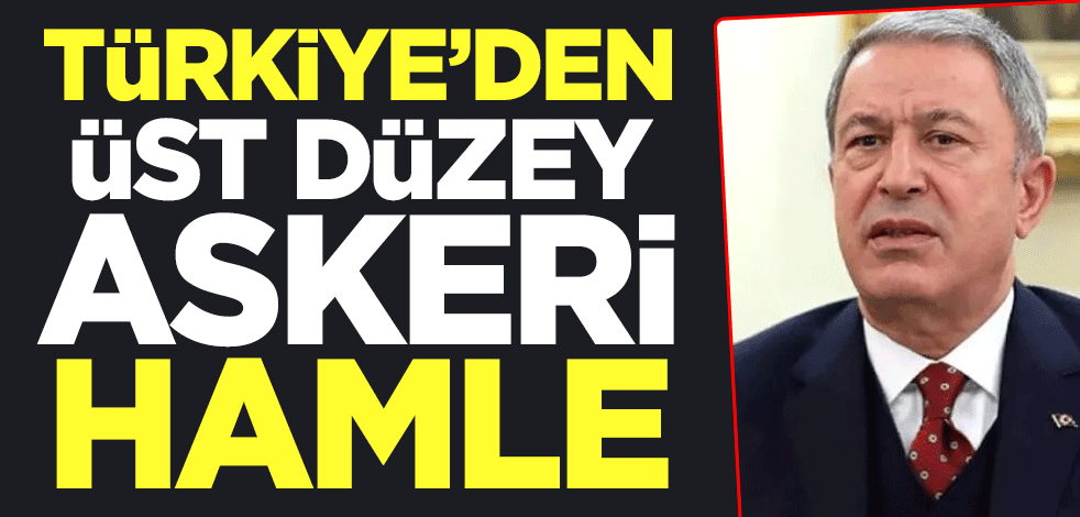 Türkiye'den üst düzey askeri hamle