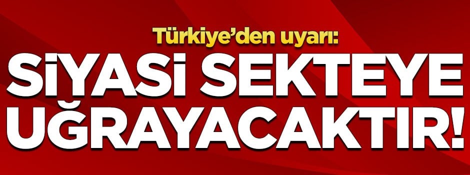 Türkiye'den uyarı: Siyasi sekteye uğrayacaktır