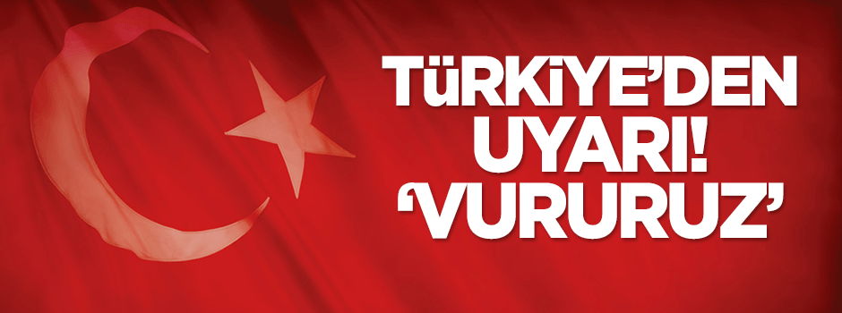 Türkiye'den uyarı: Vururuz