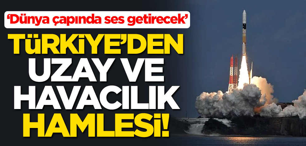 Türkiye'den Uzay ve Havacılık hamlesi! "Dünya çapında ses getirecek"