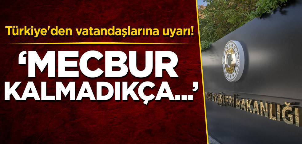 Türkiye'den vatandaşlarına uyarı! 'Mecbur kalmadıkça...'