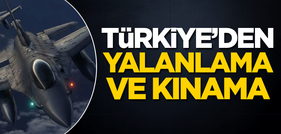 Türkiye'den yalanlama ve kınama!