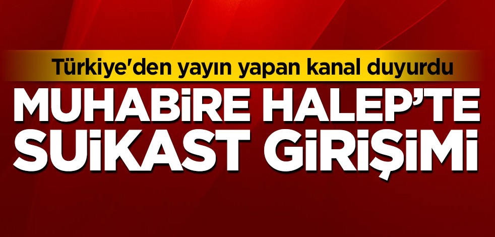 Türkiye'den yayın yapan kanalın muhabirine Halep'te suikast girişimi