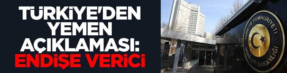 Türkiye'den Yemen açıklaması: Endişe verici