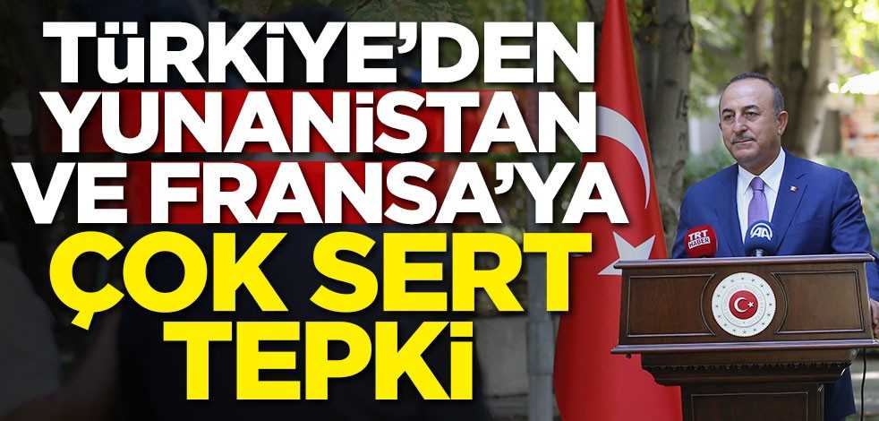Türkiye'den Yunanistan ve Fransa'ya çok sert tepki