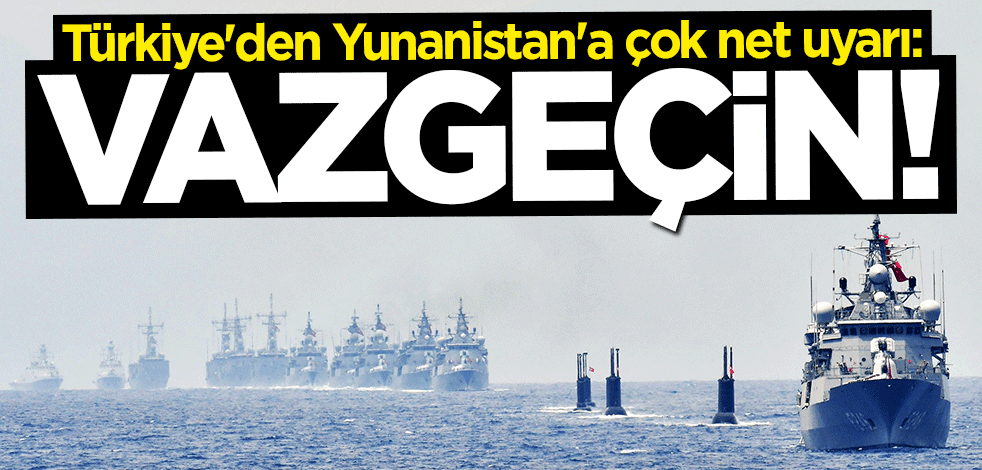 Türkiye'den Yunanistan'a çok net uyarı: Bundan vazgeçin