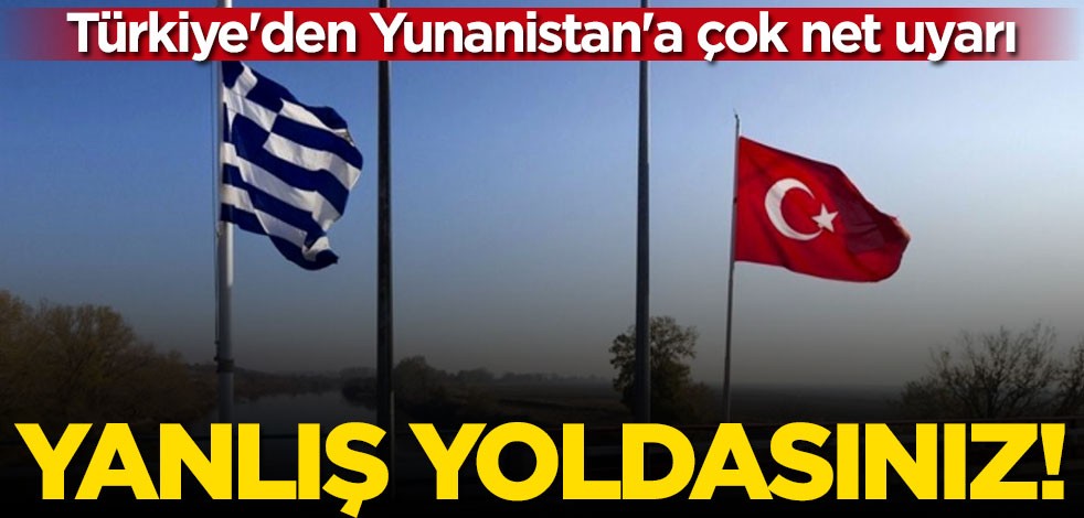 Türkiye'den Yunanistan'a uyarı: Yanlış yoldasınız