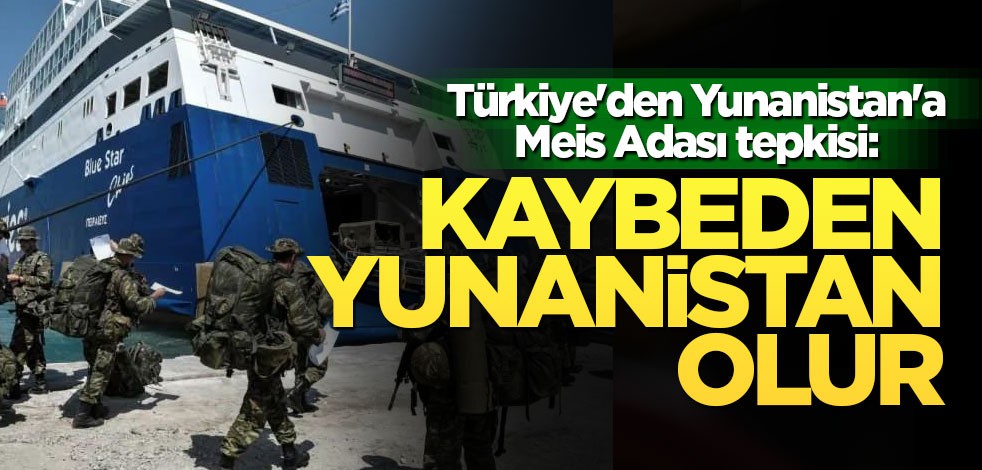 Türkiye'den Yunanistan'a Meis Adası tepkisi: Kaybeden kendisi olacak