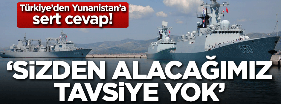 Türkiye’den Yunanistan’a sert cevap: Sizden alacağımız tavsiye yok