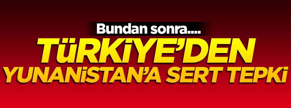 Türkiye'den Yunanistan'a sert tepki!