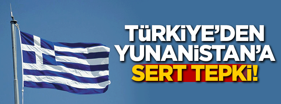 Türkiye'den Yunanistan'a sert tepki!