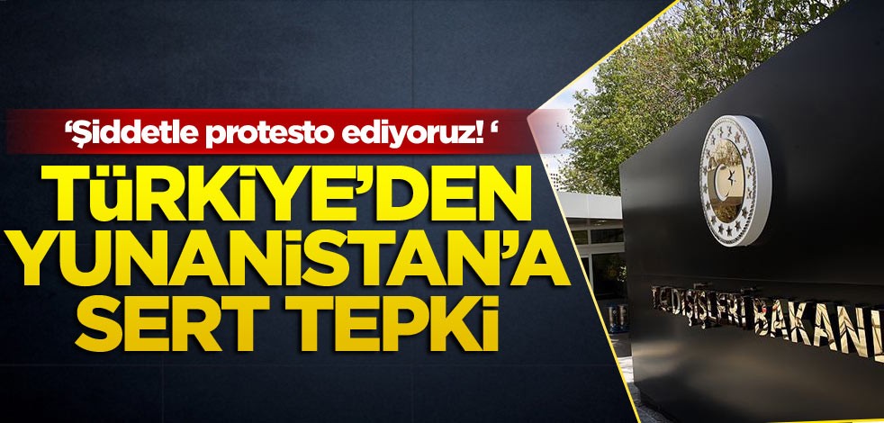 Türkiye’den Yunanistan’a sert tepki: Şiddetle protesto ediyoruz!
