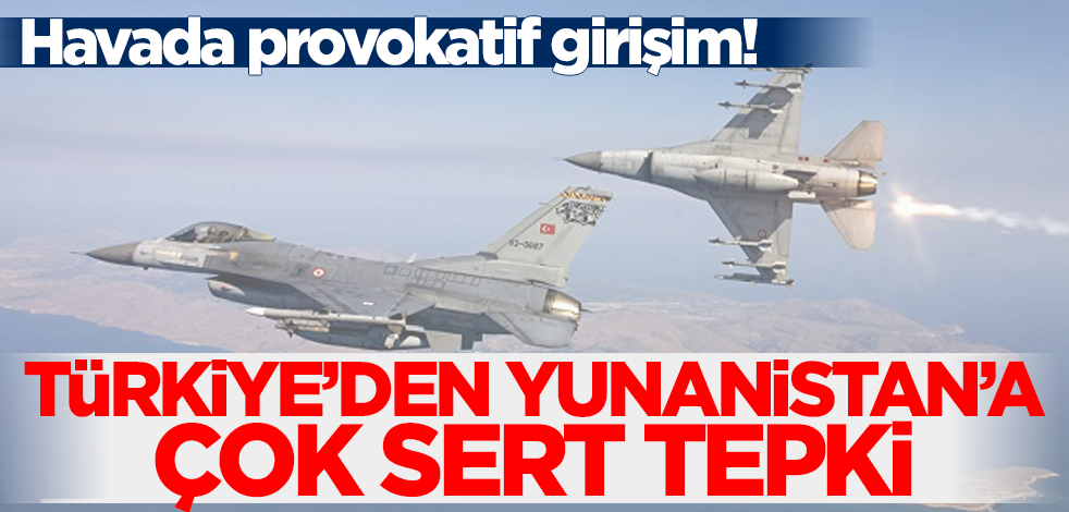 Türkiye'den Yunanistan'ın provokatif eylemlerine çok sert tepki