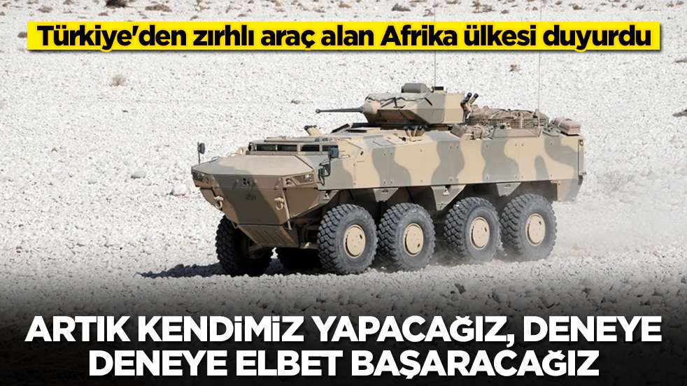 Türkiye'den zırhlı araç alan Afrika ülkesi duyurdu: Artık kendimiz yapacağız, deneye deneye elbet başaracağız