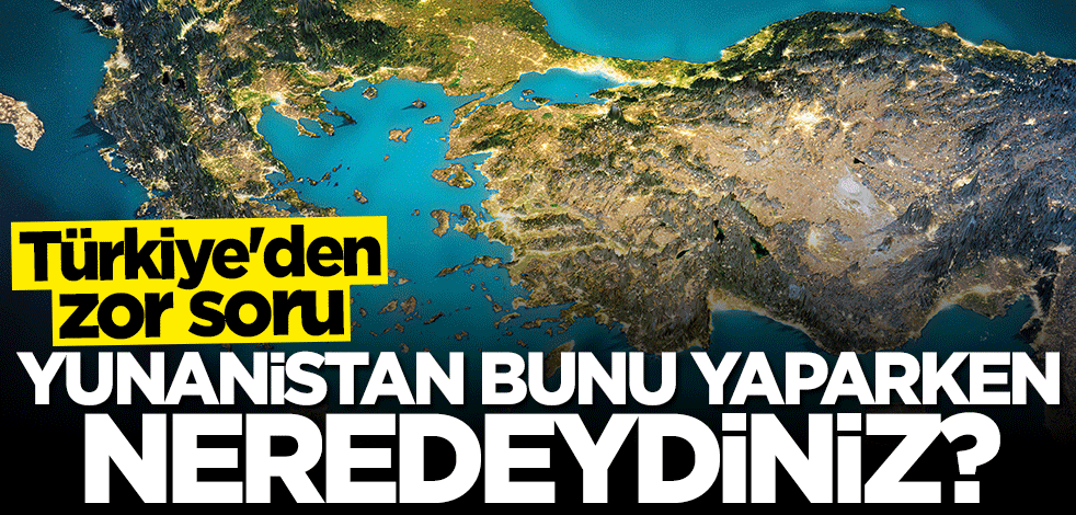 Türkiye'den zor soru: Yunanistan bunu yaparken neredeydiniz?