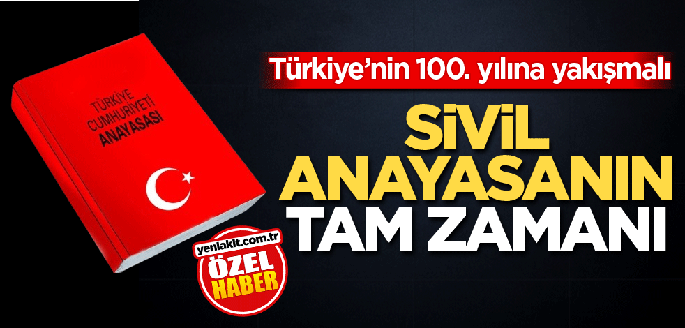 Türkiye’nin 100. yılına yakışmalı! Sivil anayasanın tam zamanı