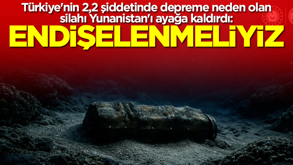 Türkiye'nin 2,2 şiddetinde depreme neden olan silahı Yunanistan'ı ayağa kaldırdı: Endişelenmeliyiz