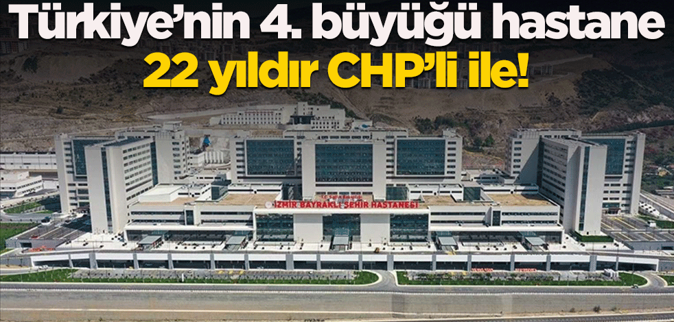 Türkiye’nin 4. büyüğü hastane, 22 yıldır CHP’li ile!