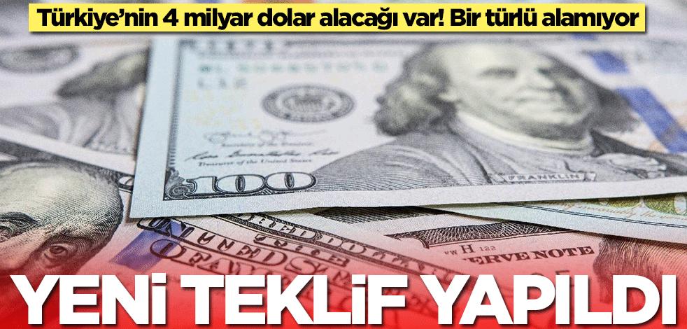 Türkiye’nin 4 milyar dolar alacağı var! Bir türlü alamıyor... Yeni teklif yapıldı