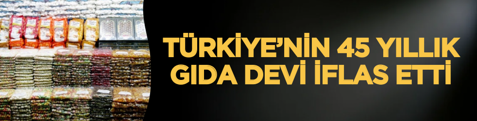 Türkiye’nin 45 yıllık gıda devi iflas etti