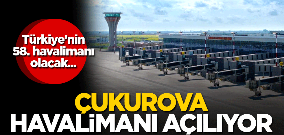 Türkiye'nin 58. havalimanı olacak! Çukurova Havalimanı açılıyor