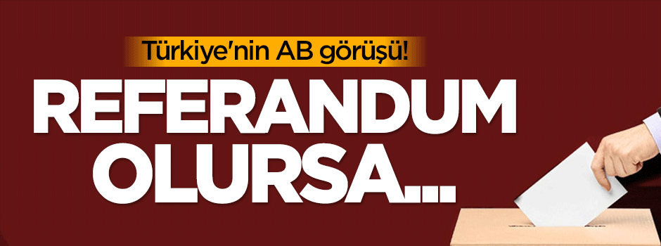 Türkiye'nin AB görüşü! Referandum olursa...