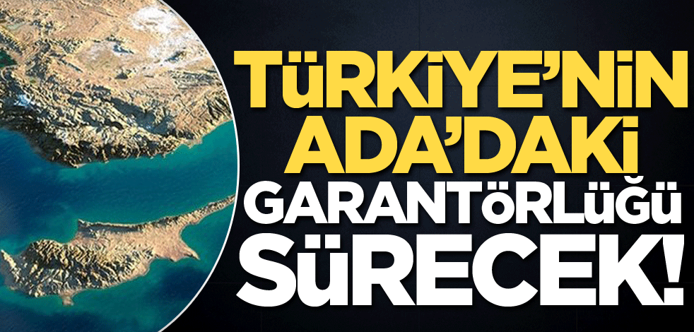 Türkiye’nin Ada’daki garantörlüğü sürecek