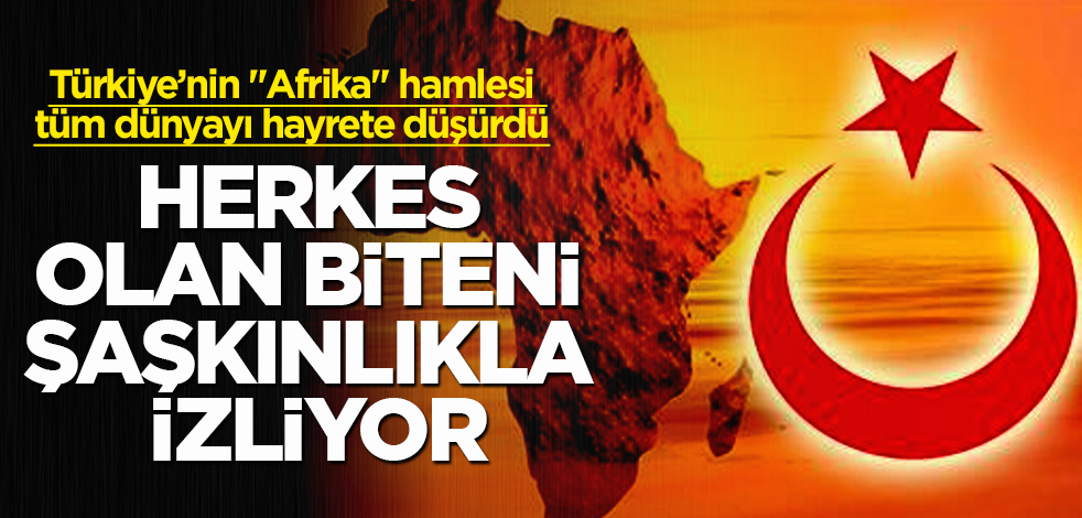 Türkiye’nin "Afrika" hamlesi tüm dünyayı hayrete düşürdü! Herkes olan biteni şaşkınlıkla izliyor