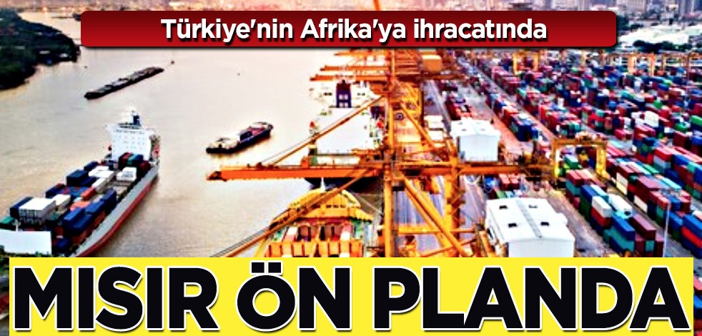 Türkiye'nin Afrika'ya ihracatında Mısır ön planda: 72 milyon dolarla zirvede