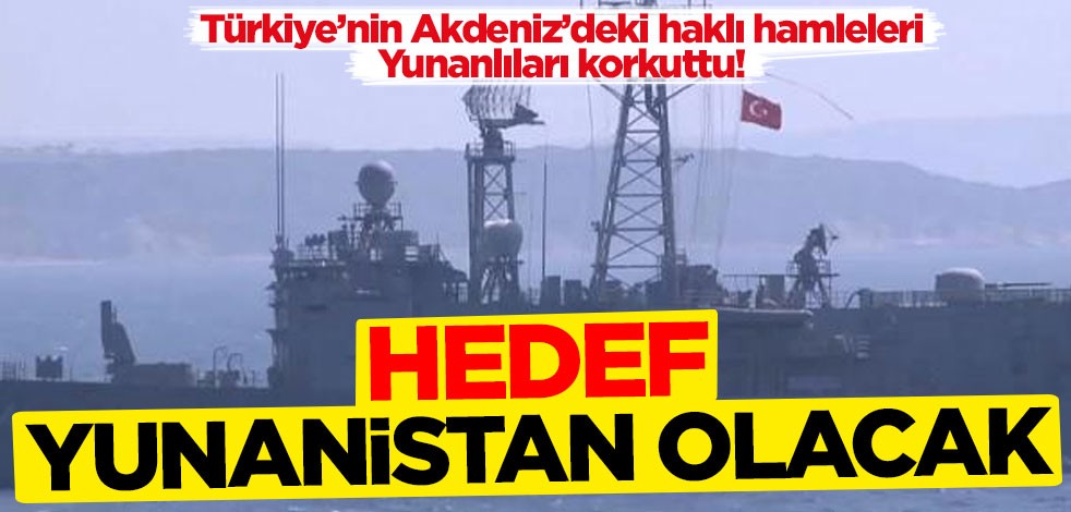 Türkiye’nin Akdeniz’deki haklı hamleleri Yunanlıları korkuttu! ‘Hedef Yunanistan olacak’