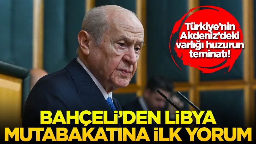 Türkiye’nin Akdeniz’deki varlığı huzurun teminatı! Bahçeli'den Libya mutabakatına ilk yorum