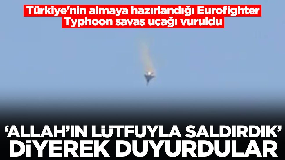 Türkiye'nin almaya hazırlandığı Eurofighter Typhoon savaş uçağı vuruldu: Allah’ın lütfuyla saldırdık
