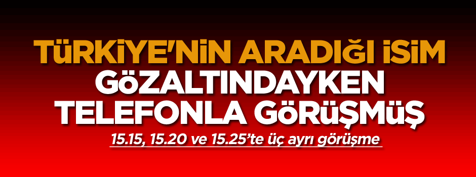 Türkiye'nin aradığı isim gözaltındayken telefonla görüşmüş