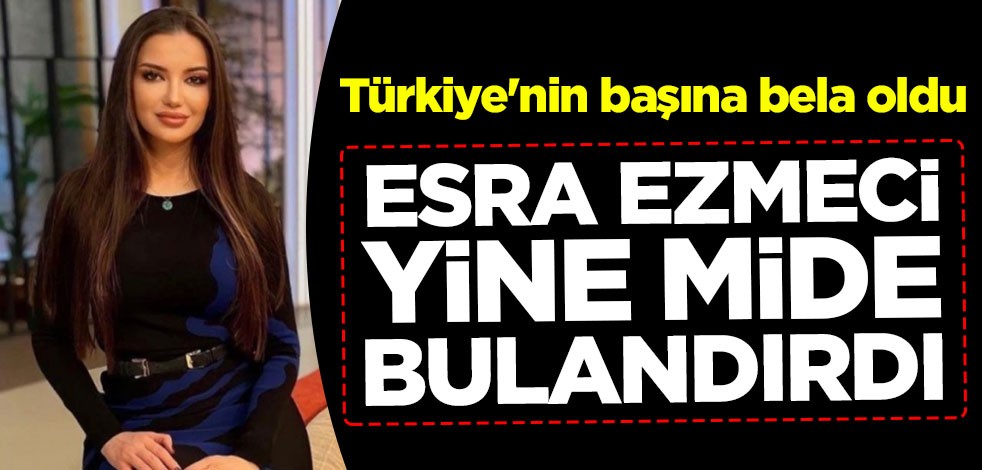 Türkiye'nin başına bela oldu! Esra Ezmeci yine mide bulandırdı