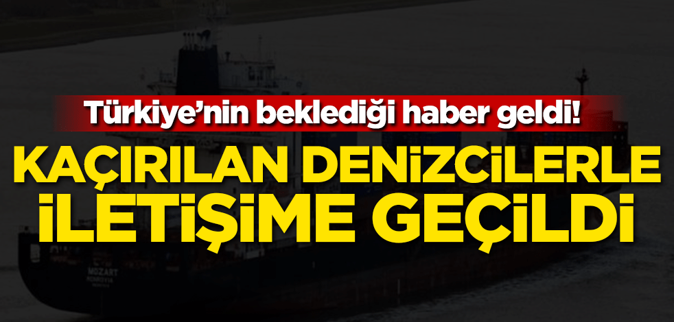 Türkiye'nin beklediği haber geldi! Kaçırılan denizcilerle iletişime geçildi