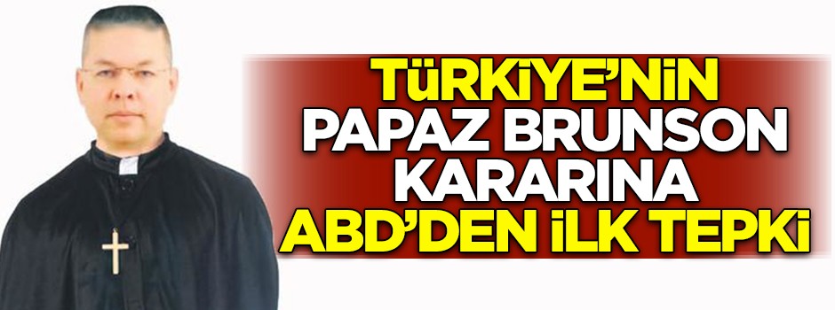 Türkiye'nin Brunson kararına ABD'den ilk tepki!